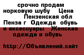 срочно продам норковую шубу  › Цена ­ 50 000 - Пензенская обл., Пенза г. Одежда, обувь и аксессуары » Женская одежда и обувь   